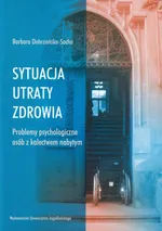 Sytuacja utraty zdrowia Problemy psychologiczne osób z kalectwem nabytym - Barbara Dobrzańska-Socha