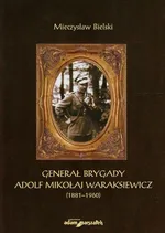 Generał brygady Adolf Mikołaj Waraksiewicz 1881-1960 - Mieczysław Bielski