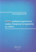 Polska polityka zagraniczna wobec integracji europejskiej po 2004 roku - Artur Niedźwiecki