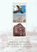 Kościół katolicki na Białorusi 1939-1991 od zniszczenia do narodzenia - Edmund Jarmusik