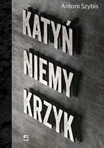 Katyń Niemy krzyk - Antoni Szybis