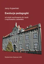 Ewolucja pedagogiki od sztuki wychowania do nauki o wychowaniu człowieka - Jerzy Kujawiński