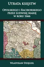 Utrata księstw Opolskiego i Raciborskiego przez Ludwikę Marię w r. 1666 - Władysław Dzięgiel