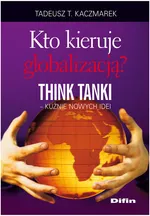 Kto kieruje globalizacją Think Tanki kuźnie nowych idei - Kaczmarek Tadeusz Teofil