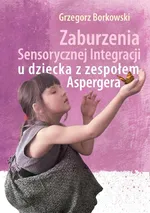 Zaburzenia Sensorycznej Integracji u dziecka z zespołem Aspargera - Grzegorz Borkowski