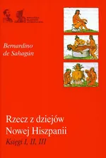 Rzecz z dziejów Nowej Hiszpani Ksiegi I II III - Bernardino Sahagun