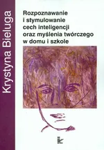 Rozpoznawanie i stymulowanie cech inteligencji oraz myślenia twórczego w domu i szkole - Krystyna Bieluga