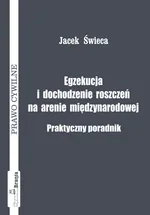 Egzekucja i dochodzenie roszczeń na arenie międzynarodowej Praktyczny poradnik - Outlet - Jacek Świeca