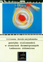 Poetyka cielesności w utworach dramatycznych Tadeusza Różewicza - Outlet - Lilianna Dorak-Wojakowska