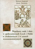 Wspólnoty małe i duże w społeczeństwach Czech i Polski w średniowieczu i w czasach wczesnonowożytnych - Wojciech Iwańczak
