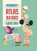 Atlas dla dzieci Niesamowite Ludzkie ciało