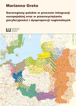 Euroregiony polskie w procesie integracji europejskiej oraz w przezwyciężaniu peryferyjności i dysproporcji regionalnych - Outlet - Marianna Greta