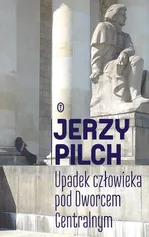 Upadek człowieka pod Dworcem Centralnym - Jerzy Pilch