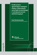 Środki prawne ograniczające nadużycia władzy w jednostkach samorządu terytorialnego w ustrojowym prawie administracyjnym - Outlet - Ewa Koniuszewska