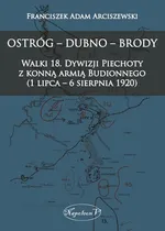 Ostróg - Dubno - Brody Walki 18. Dywizji Piechoty z konną armią Budionnego (1 lipca - 6 sierpnia 1 - Franciszek Adam Arciszewski
