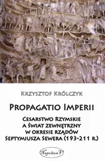 Propagatio Imperii Cesarstwo Rzymskie a świat zewnętrzny w okresie rządów Septymiusza Sewera - Krzysztof Królczyk