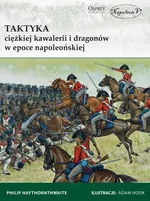 Taktyka ciężkiej kawalerii i dragonów w epoce napoleońskiej - Philip Haythornthwaite