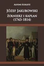 Józef Jakubowski żołnierz i kapłan (1743-1814) - Alfons Schletz