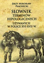 Słownik terminów hipologicznych używanych w Polsce XVI-XVII w - Płachecki Jerzy Mirosław
