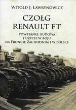 Czołg Renault FT Powstanie budowa i użycie w boju na froncie zachodnim i w Polsce - Ławrynowicz Witold J.