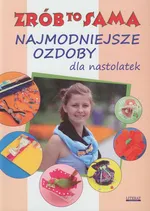 Najmodniejsze ozdoby dla nastolatek Zrób to sama - Katarzyna Jastrzębska