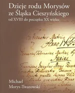 Dzieje rodu Morysów ze Śląska Cieszyńskiego od XVIII do początku XX wieku - Michael Morys-Twarowski
