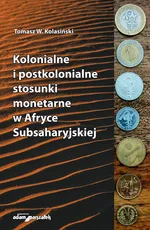 Kolonialne i postkolonialne stosunki monetarne w Afryce Subsaharyjskiej - Kolasiński Tomasz W.