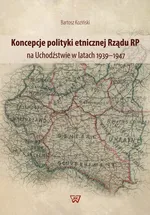 Koncepcje polityki etnicznej Rządu RP na Uchodźstwie w latach 1939-1947 - Bartosz Koziński
