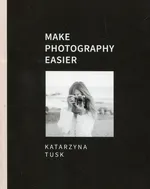 Make Photography Easier - Katarzyna Tusk