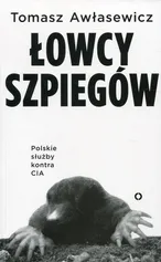 Łowcy szpiegów Polskie służby kontra CIA - Tomasz Awłasewicz