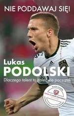 Nie poddawaj się! Lukas Podolski Autobiografia - Outlet - Łukasz Podolski