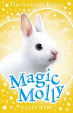 Magic Molly: The Invisible Bunny - Holly Webb