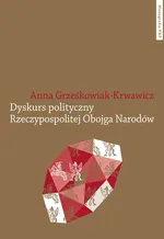 Dyskurs polityczny Rzeczypospolitej Obojga Narodów - Anna Grześkowiak-Krwawicz