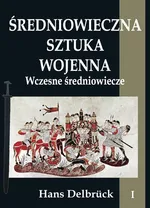 Średniowieczna sztuka wojenna Tom 1 Wczesne średniowiecze - Hans Delbrück