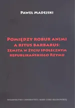 Pomiędzy robur animi a ritus barbarus: zemsta w życiu społecznym republikańskiego Rzymu - Paweł Madejski