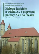 Halowe kościoły z wieku XV i pierwszej połowy XVI na Śląsku - Hanna Golasz-Szołomicka