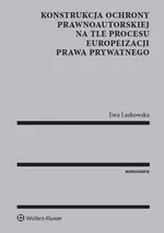Konstrukcja ochrony prawnoautorskiej na tle procesu europeizacji prawa prywatnego - Ewa Laskowska