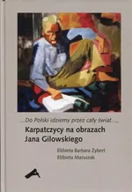 Do Polski idziemy przez cały świat Karpatczycy na obrazach Jana Gilowskiego - Elżbieta Maruszak