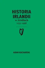 Historia Irlandii w źródłach 1155-1998 - Adam Kucharski
