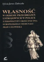 Własność w okresie przeobrażeń ustrojowych w Polsce z perspektywy orzecznictwa Europejskiego Trybunału Praw Człowieka - Sylwia Jarosz-Żukowska