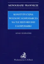 Konstytucyjna wolność gospodarcza na tle historii idei i gospodarki - Adam Szafrański