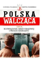 Polska Walcząca Tom 54 Rozwiązanie Armii Krajowej i proces szesnastu