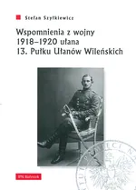 Wspomnienia z wojny 1918-1920 ułana 13 Pułku Ułanów Wileńskich - Stefan Szyłkiewicz