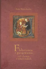 Flebotomia i purgowanie czyli o leczeniu w wiekach średnich - Beata Wojciechowska