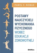 Postawy nauczycieli wychowania fizycznego wobec edukacji zdrowotnej - Nowak Paweł F.