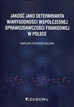 Jakość jako determinanta wiarygodności współczesnej sprawozdawczości finansowej w Polsce - Agnieszka Piechocka-Kałużna