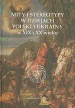 Mity i stereotypy w dziejach Polski i Ukrainy w XIX i XX wieku - Outlet