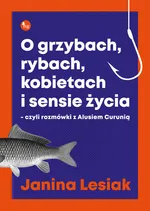O grzybach, rybach, kobietach i sensie życia - Janina Lesiak