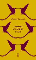 Zasłona w rajskie ptaki - Wiesław Juszczak