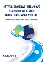 Instytucje bankowe i niebankowe na rynku detalicznych usług finansowych w Polsce - Czechowska Iwona Dorota